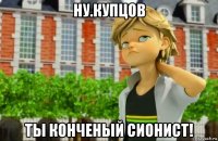 ну.купцов ты конченый сионист!