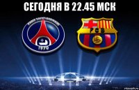 сегодня в 22.45 мск 