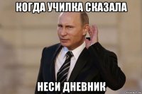 когда училка сказала неси дневник