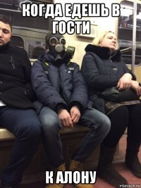 когда едешь в гости к алону