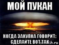 мой пукан когда закупка говорит: сделайте вот так