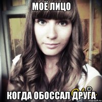 моё лицо когда обоссал друга