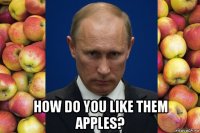  how do you like them apples?