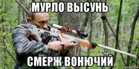мурло высунь смерж вонючий