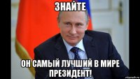 знайте он самый лучший в мире президент!