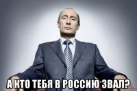  а кто тебя в россию звал?