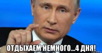  отдыхаем немного...4 дня!