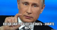  когда завтра будете бухать - знайте меру!
