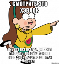 смотрите, это хэвлок ему все всё всегда должны прощать, потому что он в очередной раз что-то не так понял