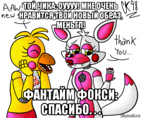 той чика: оуууу! мне очень нравится твои новый образ, меньгл! фантайм фокси: спасибо. . .