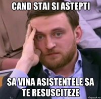 cand stai si astepti sa vina asistentele sa te resusciteze
