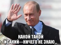  какой такой исакий---ничего не знаю...