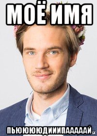 моё имя пьююююдииипааааай