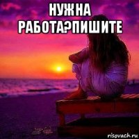нужна работа?пишите 