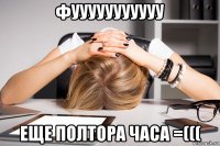 фууууууууууу еще полтора часа =(((