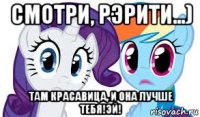 смотри, рэрити...) там красавица, и она лучше тебя!эй!