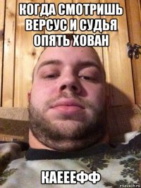 когда смотришь версус и судья опять хован каееефф
