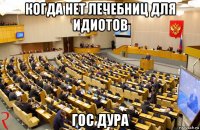 когда нет лечебниц для идиотов гос дура