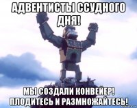 адвентисты ссудного дня! мы создали конвейер! плодитесь и размножайтесь!