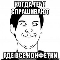 когда тебя спрашивают где все конфетки