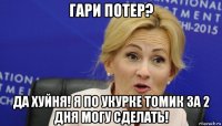 гари потер? да хуйня! я по укурке томик за 2 дня могу сделать!