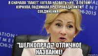 я сначала "пакет" хотела назвать... ну... а потом курнула, подумала про провода, нити, соединения... "шелкопряд"! отличное название!