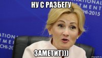 ну с разбегу заметит)))