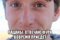  пацаны, отвечаю фура вовремя приедет
