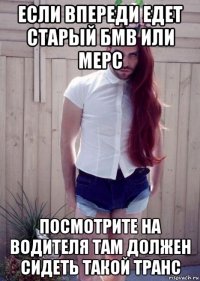 если впереди едет старый бмв или мерс посмотрите на водителя там должен сидеть такой транс
