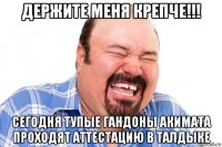 держите меня крепче!!! сегодня тупые гандоны акимата проходят аттестацию в талдыке