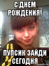 с днем рождения! пупсик зайди сегодня