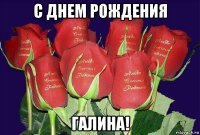 с днем рождения галина!