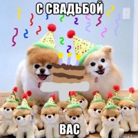 с свадьбой вас