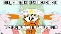лорд злыдень занялся сексом но это сделало его более злым :(