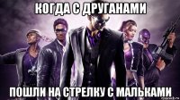 когда с друганами пошли на стрелку с мальками