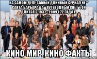 на самом деле самый длинный сериал не " санта барбара " а " путеводный свет ". он длится с 1937 - 2009 ( 72 года ). кино мир. кино факты