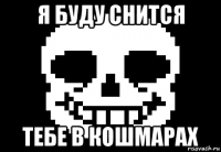 я буду снится тебе в кошмарах