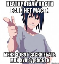 неаткрывай пасти если нет масти меня зовут саски ебать мой хуй здрасьти