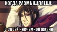 когда размышляешь о своей никчемной жизни