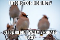 готовьтесь к вылету сегодня мы будем ужинать в аду