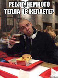 ребят, немного тепла не желаете? 