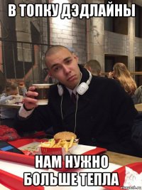 в топку дэдлайны нам нужно больше тепла