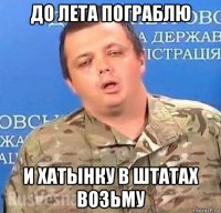 до лета пограблю и хатынку в штатах возьму