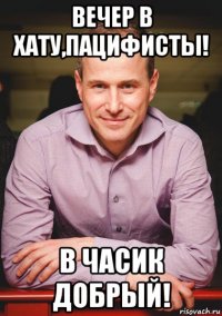 вечер в хату,пацифисты! в часик добрый!