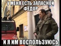 у меня есть запасной фёдор и я им воспользуюсь