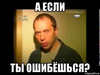 а если ты ошибёшься?