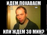идем похаваем или ждем 30 мин?