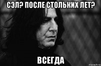 сэл? после стольких лет? всегда