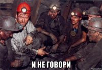  и не говори