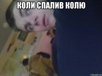 коли спалив колю 